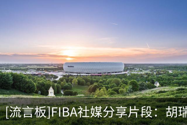 [流言板]FIBA社媒分享片段：胡瑞燕不看人传球，助攻队友命中底角三分